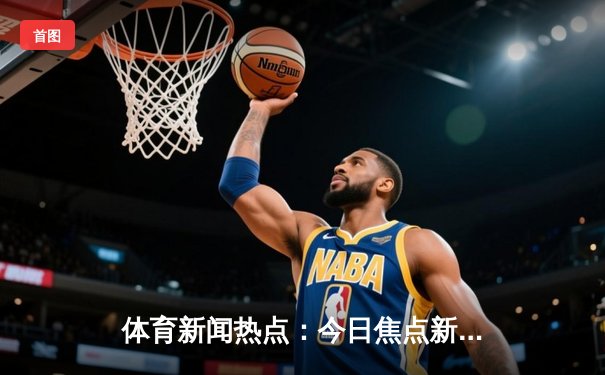 体育新闻热点：今日焦点新闻