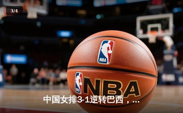 中国女排3-1逆转巴西，张常宁王者归来砍下24分 - 3
