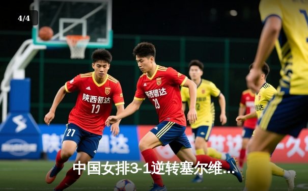 中国女排3-1逆转塞尔维亚，张常宁砍26分王者归来 - 4
