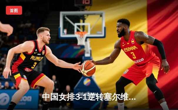 中国女排3-1逆转塞尔维亚，张常宁砍22分助球队夺世联赛关键胜利