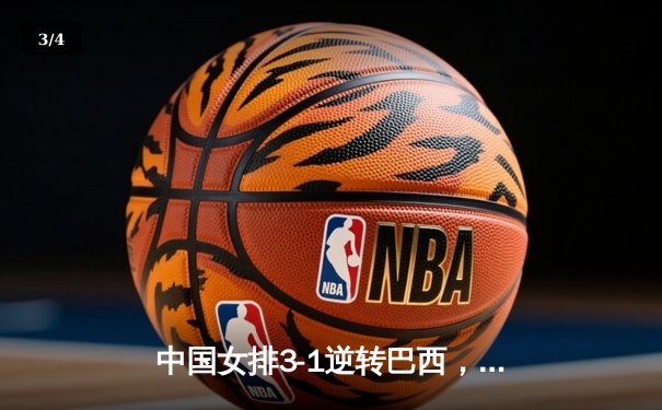 中国女排3-1逆转巴西，张常宁关键局砍下8分定乾坤 - 3