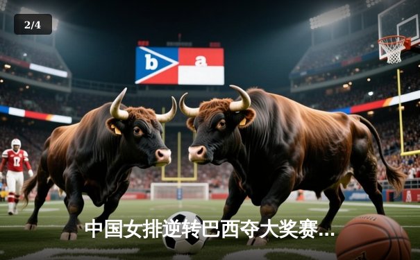 中国女排逆转巴西夺大奖赛开门红，朱婷狂砍28分成定海神针 - 2