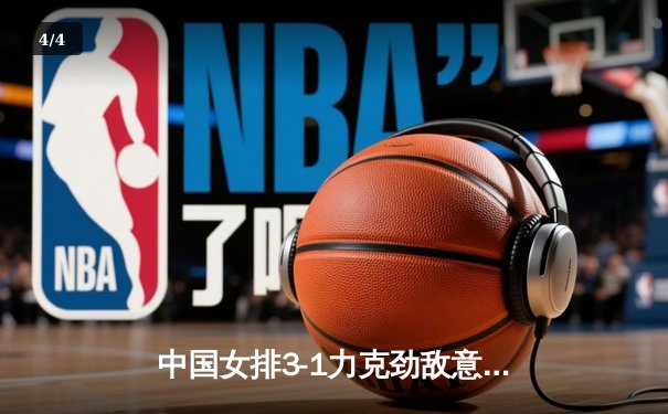 中国女排3-1力克劲敌意大利，李盈莹豪取28分闪耀世联赛 - 4