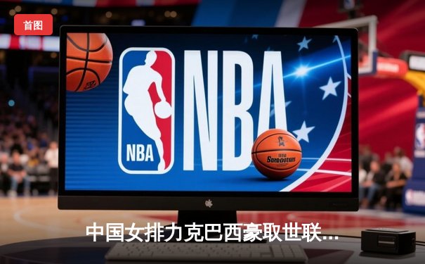 中国女排力克巴西豪取世联赛三连胜，李盈莹狂砍28分闪耀全场