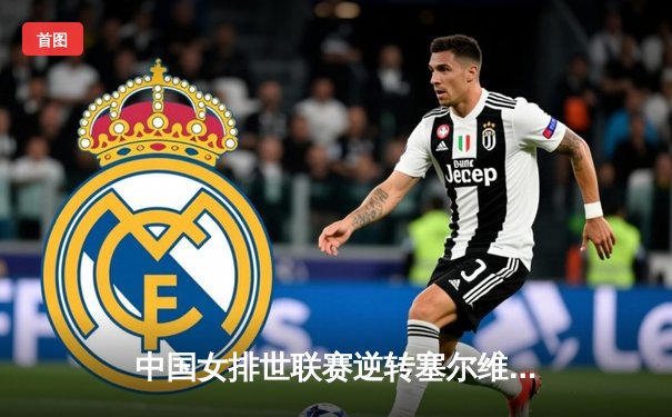 中国女排世联赛逆转塞尔维亚，李盈莹狂砍28分率队迎开门红