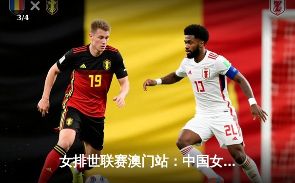 女排世联赛澳门站：中国女排3:1逆转荷兰，李盈莹砍下28分率队迎开门红 - 3