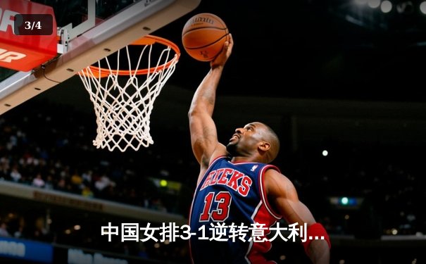 中国女排3-1逆转意大利，朱婷王者归来砍下28分 - 3