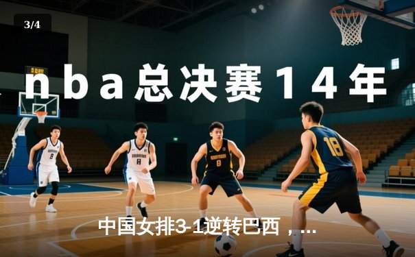 中国女排3-1逆转巴西，张常宁砍22分率队迎世联赛开门红 - 3