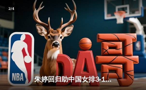 朱婷回归助中国女排3-1逆转意大利，世联赛香港站上演经典反击战 - 2