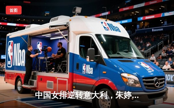 中国女排逆转意大利，朱婷王者归来率队夺世联赛关键胜利