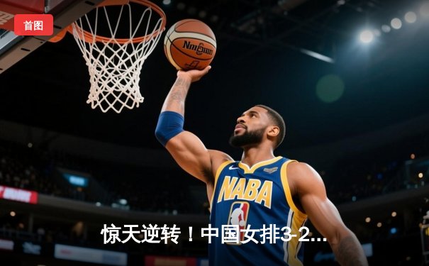 惊天逆转！中国女排3-2险胜巴西，李盈莹狂砍38分创纪录