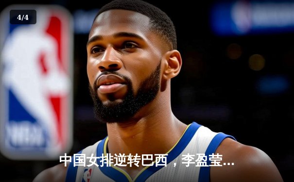 中国女排逆转巴西，李盈莹狂砍28分闪耀世界联赛 - 4