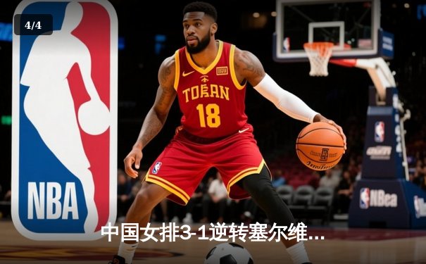 中国女排3-1逆转塞尔维亚，张常宁砍22分率队夺世联赛开门红 - 4