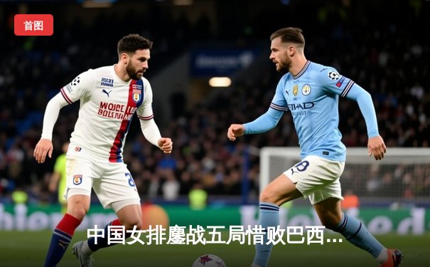 中国女排鏖战五局惜败巴西，张常宁砍28分难救主