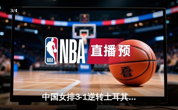 中国女排3-1逆转土耳其夺冠，朱婷狂砍28分荣膺MVP - 3