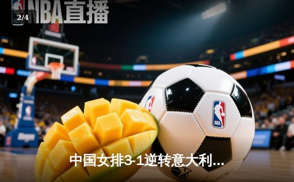 中国女排3-1逆转意大利，张常宁伤愈复出砍下全场最高分 - 2