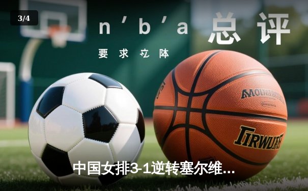 中国女排3-1逆转塞尔维亚，张常宁王者归来砍28分 - 3