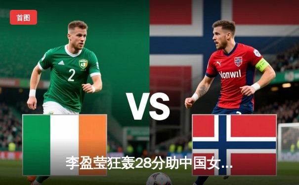 李盈莹狂轰28分助中国女排逆转巴西，世联赛澳门站迎开门红