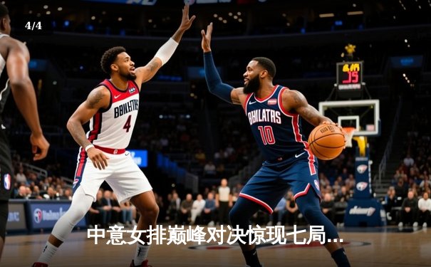 中意女排巅峰对决惊现七局鏖战，李盈莹狂砍38分难救主，埃格努48分创纪录 - 4