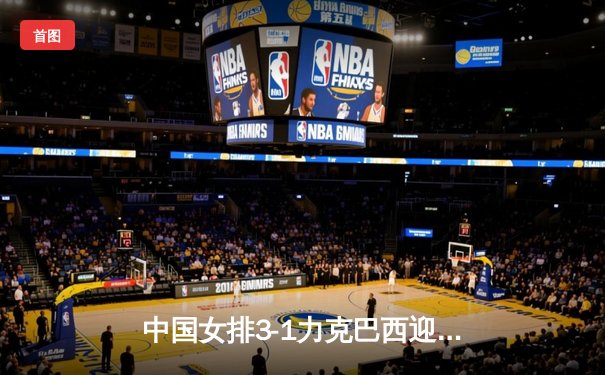 中国女排3-1力克巴西迎开门红，李盈莹狂砍26分冠绝全场