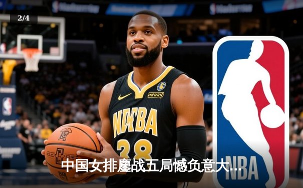 中国女排鏖战五局憾负意大利，李盈莹独揽28分难救主 - 2