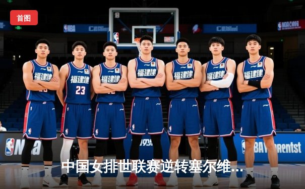 中国女排世联赛逆转塞尔维亚，李盈莹狂砍28分率队锁定总决赛席位