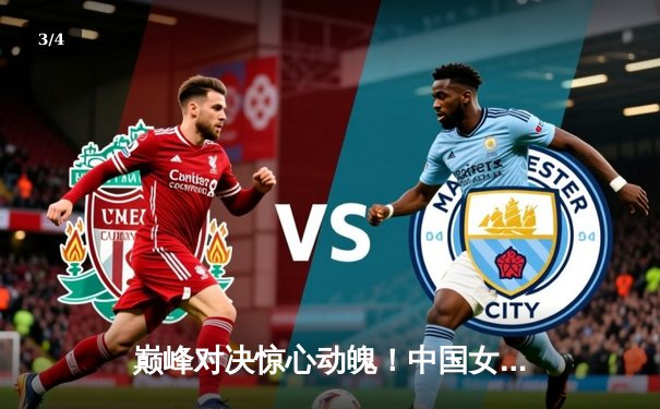 巅峰对决惊心动魄！中国女排3-2力克巴西豪取世联赛六连胜，李盈莹狂砍28分 - 3