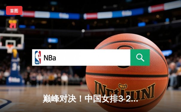 巅峰对决！中国女排3-2逆转巴西 李盈莹狂砍28分率队闯进世联赛决赛