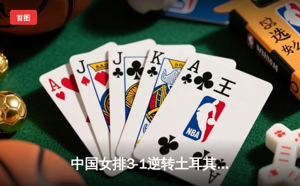 中国女排3-1逆转土耳其，朱婷狂砍28分助队斩获世界联赛首胜