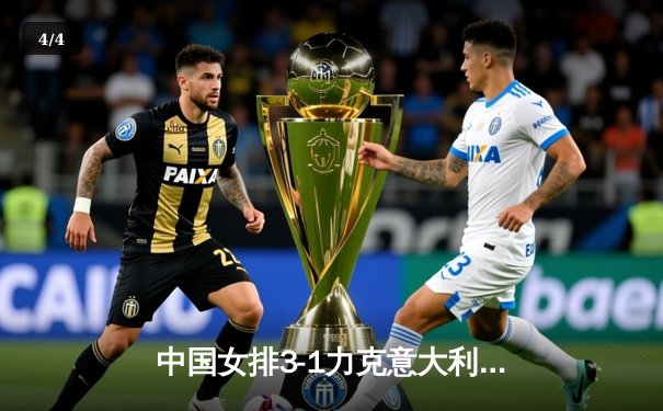 中国女排3-1力克意大利，朱婷李盈莹合砍47分锁定总决赛席位 - 4