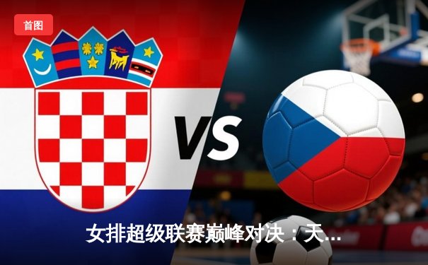 女排超级联赛巅峰对决：天津渤海银行逆转江苏中天钢铁成功卫冕