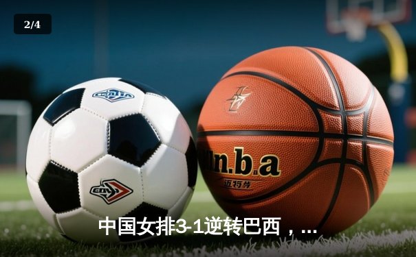 中国女排3-1逆转巴西，张常宁砍24分率队夺世联赛开门红 - 2