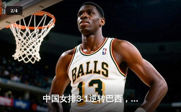 中国女排3-1逆转巴西，张常宁砍24分率队夺世联赛开门红 - 2