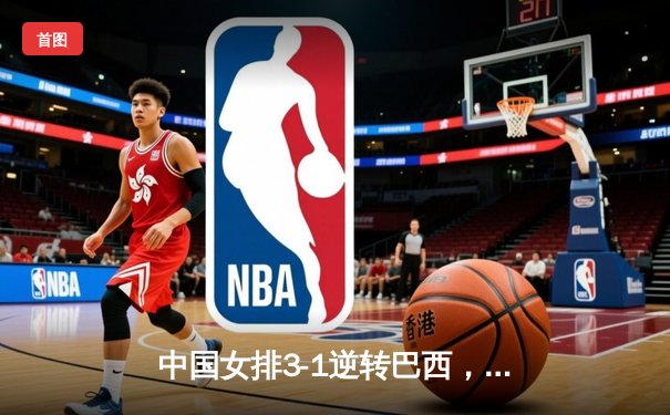 中国女排3-1逆转巴西，张常宁砍24分率队夺开门红