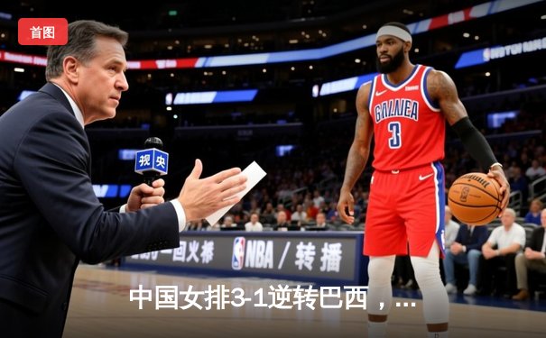 中国女排3-1逆转巴西，张常宁砍24分率队夺世联赛开门红