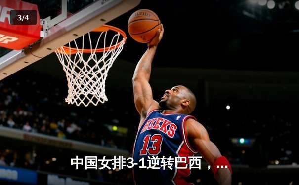 中国女排3-1逆转巴西，张常宁砍24分率队夺世联赛开门红 - 3