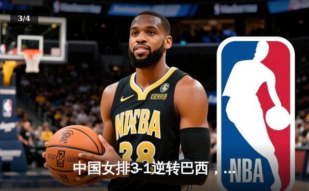 中国女排3-1逆转巴西，张常宁砍24分率队夺世联赛开门红 - 3