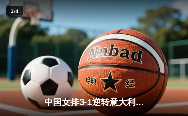 中国女排3-1逆转意大利，张常宁复出砍18分率队迎开门红 - 2