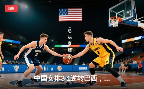 中国女排3-1逆转巴西，张常宁砍24分率队夺世联赛开门红