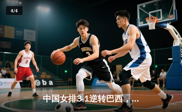 中国女排3-1逆转巴西，张常宁砍24分率队夺开门红 - 4