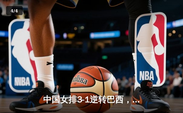 中国女排3-1逆转巴西，张常宁砍24分率队夺世联赛开门红 - 4