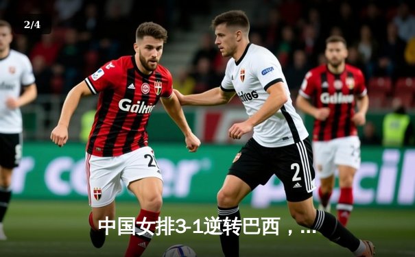 中国女排3-1逆转巴西，张常宁砍24分率队夺世联赛开门红 - 2