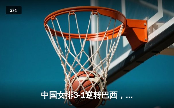 中国女排3-1逆转巴西，张常宁砍24分率队夺开门红 - 2