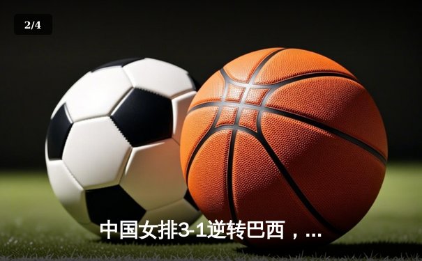 中国女排3-1逆转巴西，张常宁砍24分率队夺开门红 - 2