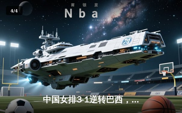 中国女排3-1逆转巴西，张常宁砍24分率队夺开门红 - 4